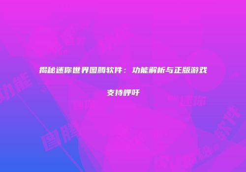 揭秘迷你世界图腾软件：功能解析与正版游戏支持呼吁