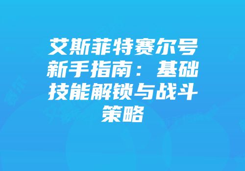 艾斯菲特赛尔号新手指南：基础技能解锁与战斗策略