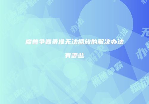 魔兽争霸录像无法播放的解决办法有哪些