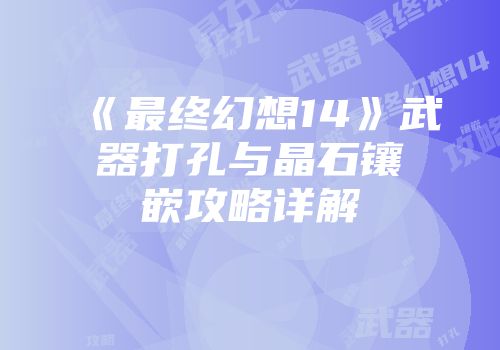 《最终幻想14》武器打孔与晶石镶嵌攻略详解