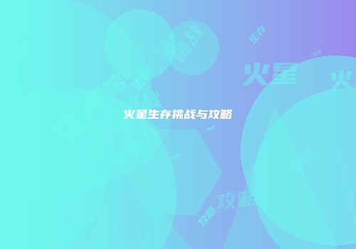 火星生存挑战与攻略