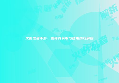火影忍者手游：刷新券获取与使用技巧解析