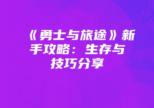 《勇士与旅途》新手攻略：生存与技巧分享