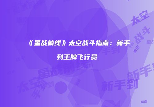 《星战前线》太空战斗指南：新手到王牌飞行员