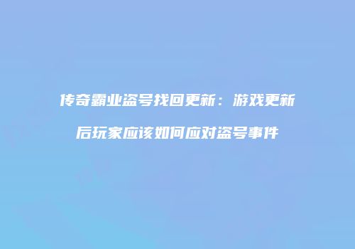 传奇霸业盗号找回更新：游戏更新后玩家应该如何应对盗号事件