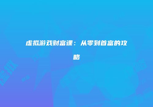 虚拟游戏财富课：从零到首富的攻略