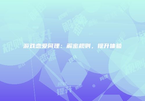 游戏恋爱同理：解密规则，提升体验