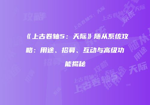 《上古卷轴5：天际》随从系统攻略：用途、招募、互动与高级功能揭秘