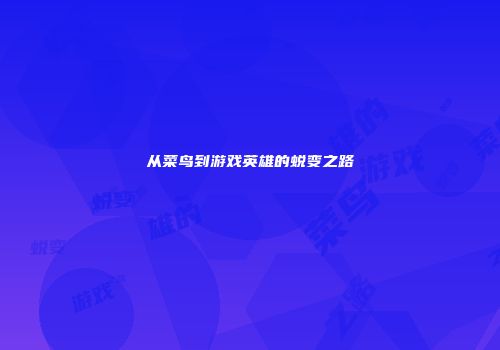 从菜鸟到游戏英雄的蜕变之路
