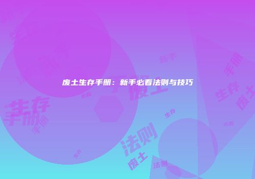 废土生存手册：新手必看法则与技巧