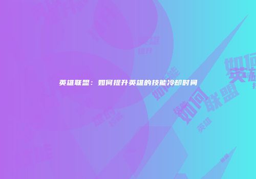 英雄联盟：如何提升英雄的技能冷却时间