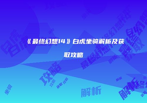 《最终幻想14》白虎坐骑解析及获取攻略