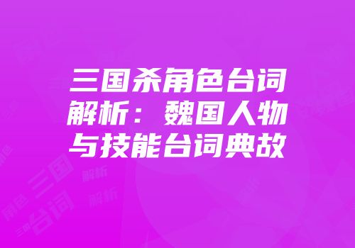 三国杀角色台词解析：魏国人物与技能台词典故