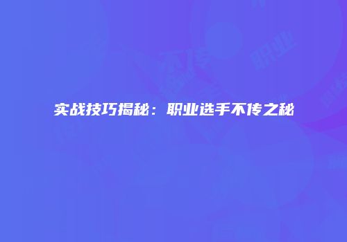 实战技巧揭秘：职业选手不传之秘