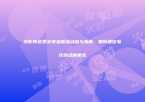 火影传说页游变态服活动参与指南：如何抓住每次活动的机会