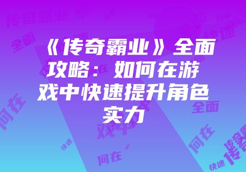 《传奇霸业》全面攻略：如何在游戏中快速提升角色实力