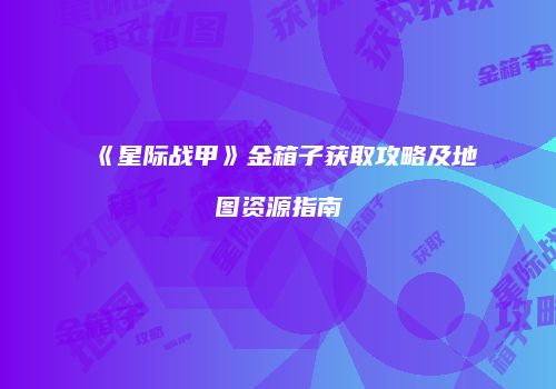 《星际战甲》金箱子获取攻略及地图资源指南