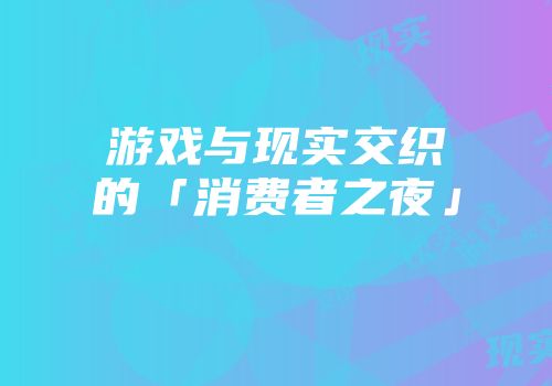 游戏与现实交织的「消费者之夜」