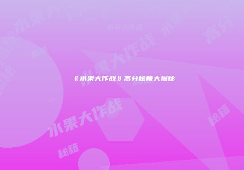 《水果大作战》高分秘籍大揭秘
