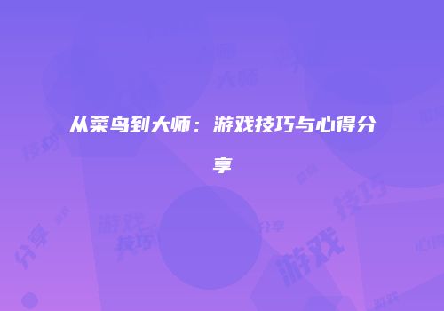 从菜鸟到大师：游戏技巧与心得分享