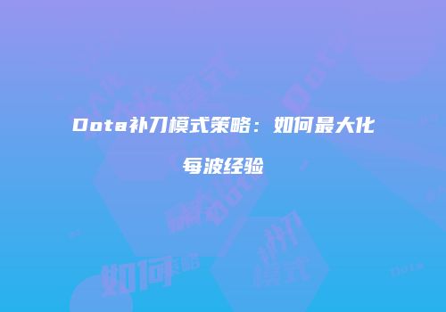 Dota补刀模式策略：如何最大化每波经验