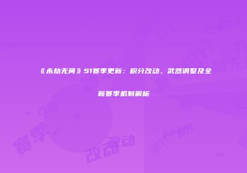 《永劫无间》S1赛季更新：积分改动、武器调整及全新赛季机制解析