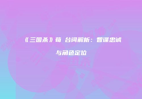 《三国杀》荀彧台词解析：智谋忠诚与角色定位