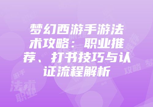 梦幻西游手游法术攻略：职业推荐、打书技巧与认证流程解析