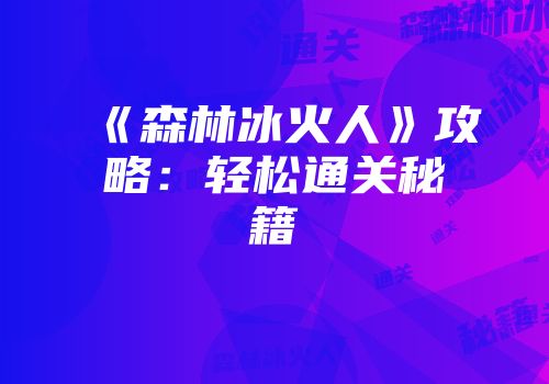 《森林冰火人》攻略：轻松通关秘籍