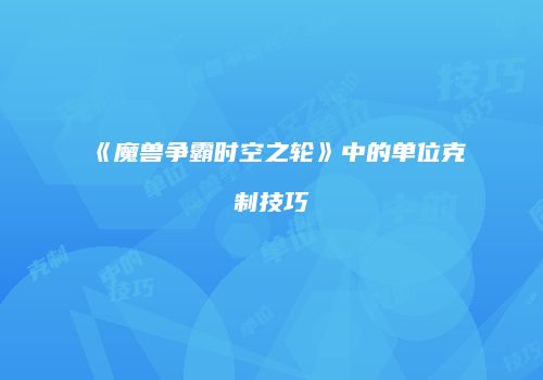 《魔兽争霸时空之轮》中的单位克制技巧