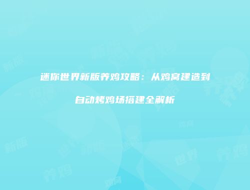 迷你世界新版养鸡攻略：从鸡窝建造到自动烤鸡场搭建全解析