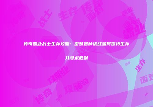 传奇霸业战士生存攻略：面对各种挑战如何保持生存并寻求胜利
