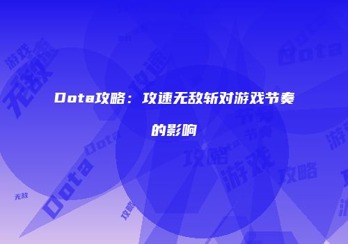 Dota攻略：攻速无敌斩对游戏节奏的影响