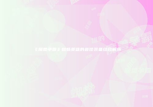 《魔兽争霸》蜘蛛英雄的最佳装备组合解析