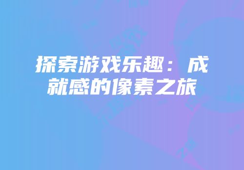 探索游戏乐趣：成就感的像素之旅