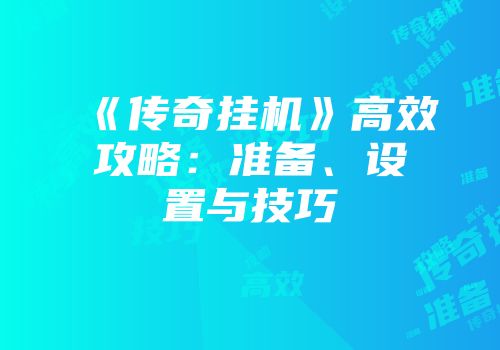 《传奇挂机》高效攻略：准备、设置与技巧