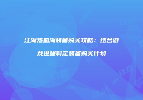 江湖热血湖装备购买攻略：结合游戏进程制定装备购买计划