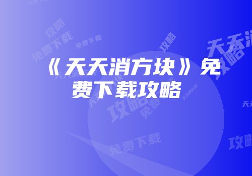 《天天消方块》免费下载攻略