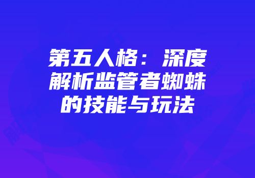 第五人格：深度解析监管者蜘蛛的技能与玩法