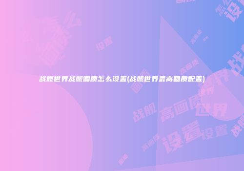 战舰世界战舰画质怎么设置(战舰世界最高画质配置)