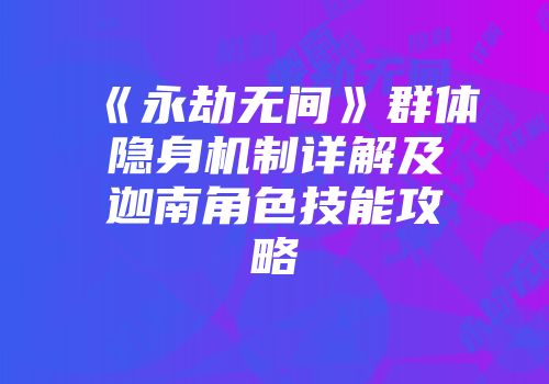 《永劫无间》群体隐身机制详解及迦南角色技能攻略