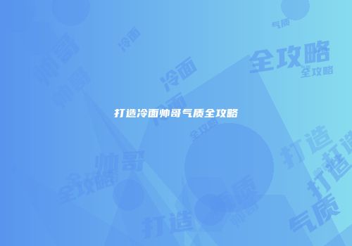打造冷面帅哥气质全攻略