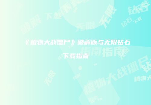 《植物大战僵尸》破解版与无限钻石下载指南