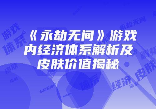 《永劫无间》游戏内经济体系解析及皮肤价值揭秘