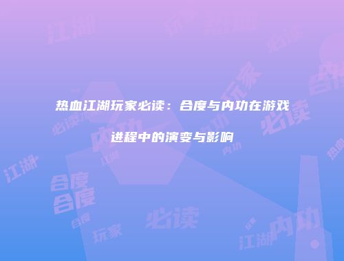 热血江湖玩家必读：合度与内功在游戏进程中的演变与影响