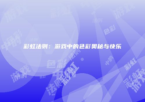 彩虹法则：游戏中的色彩奥秘与快乐