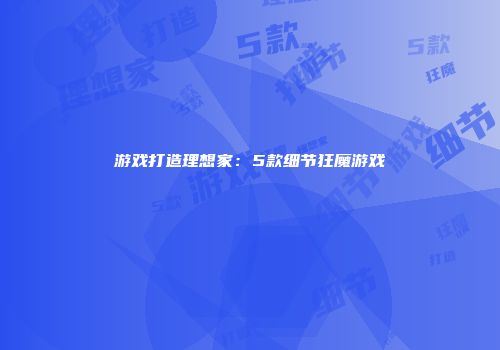 游戏打造理想家：5款细节狂魔游戏