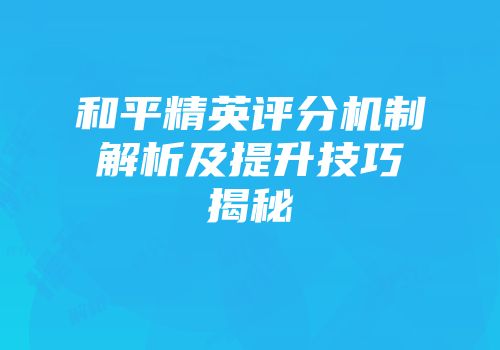 和平精英评分机制解析及提升技巧揭秘