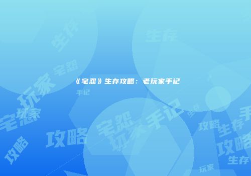 《宅怨》生存攻略：老玩家手记
