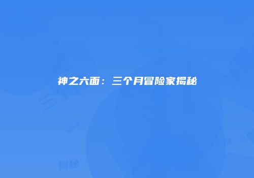 神之六面：三个月冒险家揭秘
